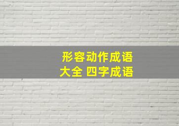 形容动作成语大全 四字成语